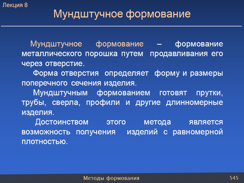 Методы формования 545 Мундштучное формование – формование металлического порошка путем продавливания его через отверстие.